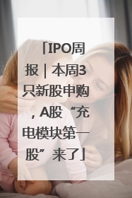 IPO周报｜本周3只新股申购，A股“充电模块第一股”来了